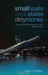 Small Boats, Weak States, Dirty Money: Piracy and Maritime Terrorism in the Modern World (Columbia/Hurst)
