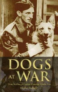 Dogs at War: True Stories of Canine Courage Under Fire