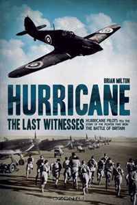 Hurricane: The Last Witnesses: Hurricane Pilots Tell the Story of the Fighter that Won the Battle of Britain