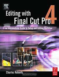 Editing with Final Cut Pro 4 : An Intermediate Guide to Setup and Editing Workflow