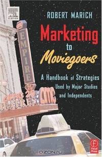 Marketing to Moviegoers, First Edition : A Handbook of Strategies Used by Major Studios and Independents