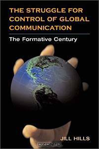 The Struggle for Control of Global Communication: The Formative Century (History of Communication)
