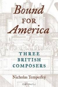 Bound for America: Three British Composers (Music in American Life)