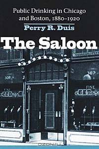 The Saloon: Public Drinking in Chicago and Boston 1880-1920