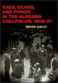 Race, Class, and Power in the Alabama Coalfields, 1908-21 (The Working Class in American History)