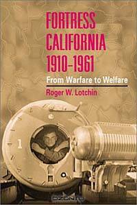 Fortress California, 1910-1961: From Warfare to Welfare