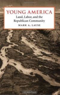 Young America: Land, Labor, And The Republican Community