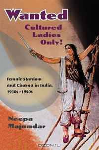 Wanted Cultured Ladies Only!: Female Stardom and Cinema in India, 1930s-1950s
