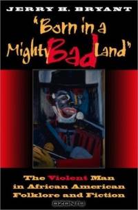Born in a Mighty Bad Land: The Violent Man in African American Folklore and Fiction (Blacks in the Diaspora)