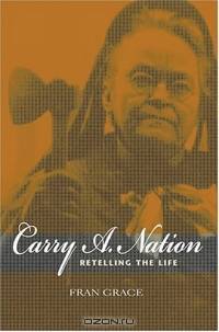 Carry A. Nation: Retelling The Life (Religion in North America)