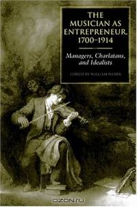 The Musician As Entrepreneur, 1700-1914: Managers, Charlatans, and Idealists