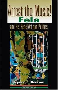 Arrest The Music!: Fela and His Rebel Art and Politics (African Expressive Cultures)