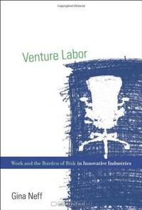 Venture Labor: Work and the Burden of Risk in Innovative Industries (Acting with Technology)