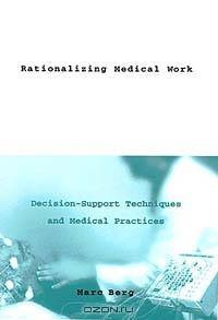 Rationalizing Medical Work: Decision Support Techniques and Medical Practices (Inside Technology)
