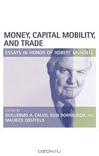 Money, Capital Mobility, and Trade: Essays in Honor of Robert A. Mundell