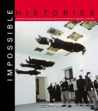 Impossible Histories : Historic Avant-Gardes, Neo-Avant-Gardes, and Post-Avant-Gardes in Yugoslavia, 1918-1991