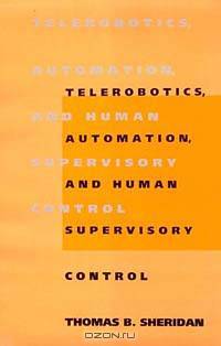 Telerobotics, Automation, and Human Supervisory Control