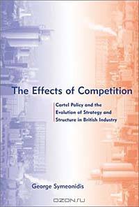 The Effects of Competition: Cartel Policy and the Evolution of Strategy and Structure in British Industry