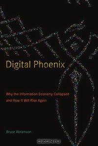 Digital Phoenix: Why the Information Economy Collapsed and How It Will Rise Again