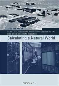 Calculating a Natural World: Scientists, Engineers, and Computers During the Rise of U.S. Cold War Research (Inside Technology)