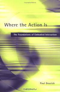 Where the Action Is: The Foundations of Embodied Interaction (Bradford Books)