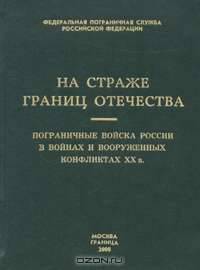На страже границ Отечества. Пограничные войска России в войнах и вооруженных конфликтах XX в. Том 3