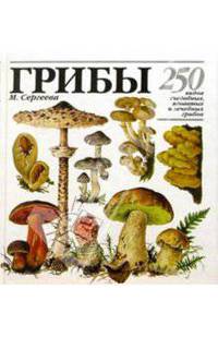 ГРИБЫ. 250 видов съедобных, ядовитых и лечебных грибов