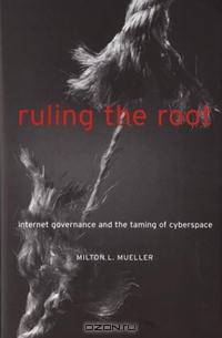 Ruling the Root: Internet Governance and the Taming of Cyberspace