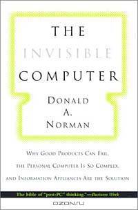 The Invisible Computer: Why Good Products Can Fail, the Personal Computer Is So Complex, and Information Appliances Are the Solution