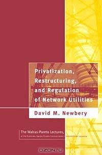 Privatization, Restructuring, and Regulation of Network Utilities