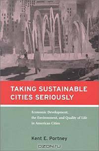 Taking Sustainable Cities Seriously: Economic Development, the Environment, and Quality of Life in American Cities (American and Comparative Environmental Policy)