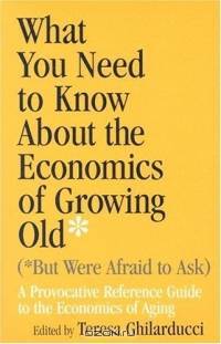 What You Need To Know About The Economics Of Growing Old But Were Afraid to Ask: A Provocative Reference Guide To The Economics Of Aging