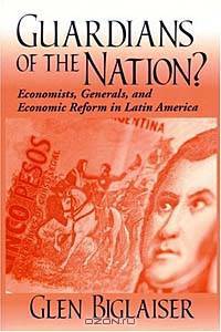 Guardians of the Nation?: Economists, Generals, and Economic Reform in Latin America