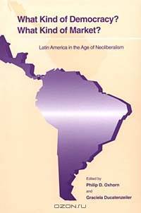 What Kind of Democracy? What Kind of Market?: Latin America in the Age of Neoliberalism