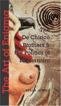 The Art of Enigma: The De Chirico Brothers & the Politics of Modernism (New Modernisms Series)