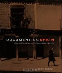 Documenting Spain: Artists, Exhibition Culture, And The Modern Nation, 1929-1939 (Refiguring Modernism)