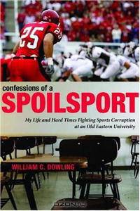 Confessions of a Spoilsport: My Life and Hard Times Fighting Sports Corruption at an Old Eastern University (Penn State Press)