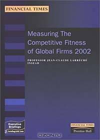 Measuring the Competitive Fitness of Global Firms 2002 (Financial Times Executive Briefings)