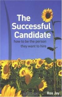 The Successful Candidate: How to Be the Person They Want to Hire