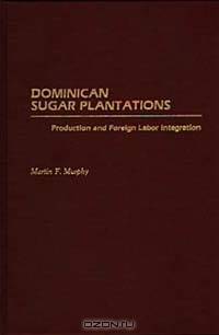 Dominican Sugar Plantations: Production and Foreign Labor Integration
