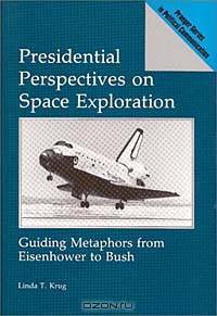 Presidential Perspectives on Space Exploration: Guiding Metaphors from Eisenhower to Bush (Praeger Series in Political Communication)