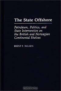The State Offshore : Petroleum, Politics, and State Intervention on the British and Norwegian Continental Shelves