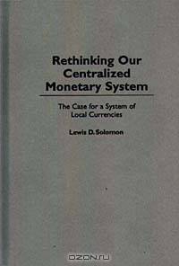 Rethinking our Centralized Monetary System: The Case for a System of Local Currencies