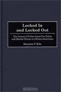 Locked In and Locked Out : The Impact of Urban Land Use Policy and Market Forces on African Americans