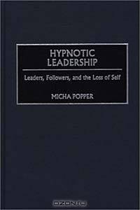 Hypnotic Leadership: Leaders, Followers, and the Loss of Self