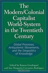The Modern/Colonial/Capitalist World-System in the Twentieth Century : Global Processes, Antisystemic Movements, and the Geopolitics of Knowledge