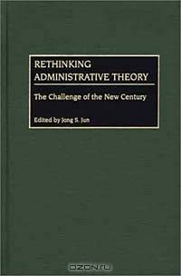 Rethinking Administrative Theory: The Challenge of the New Century