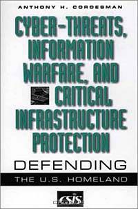 Cyber-Threats, Information Warfare, and Critical Infrastructure Protection: Defending the U.S. Homeland