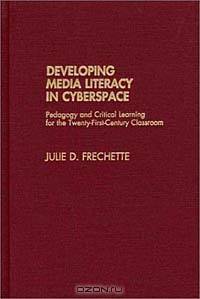 Developing Media Literacy in Cyberspace: Pedagogy and Critical Learning for the Twenty-First-Century Classroom
