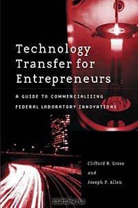 Technology Transfer for Entrepreneurs : A Guide to Commercializing Federal Laboratory Innovations